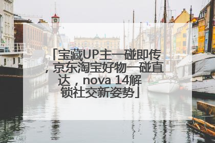宝藏UP主一碰即传，京东淘宝好物一碰直达，nova 14解锁社交新姿势