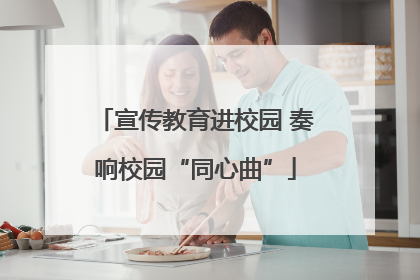 宣传教育进校园 奏响校园“同心曲”