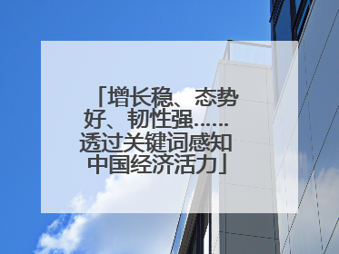 增长稳、态势好、韧性强……透过关键词感知中国经济活力