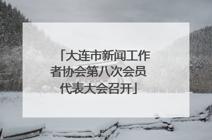 大连市新闻工作者协会第八次会员代表大会召开
