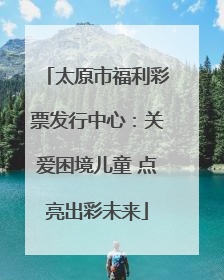 太原市福利彩票发行中心：关爱困境儿童 点亮出彩未来