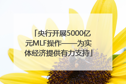 央行开展5000亿元MLF操作——为实体经济提供有力支持
