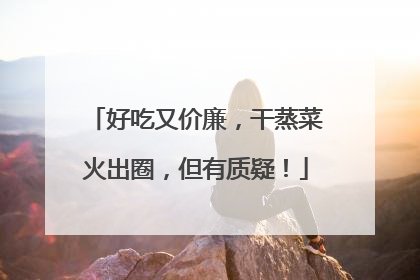 好吃又价廉，干蒸菜火出圈，但有质疑！
