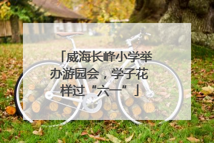 威海长峰小学举办游园会，学子花样过“六一”