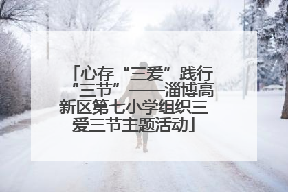 心存“三爱”践行“三节”——淄博高新区第七小学组织三爱三节主题活动