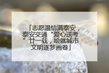 志愿温情满泰安，泰安交通“爱心送考”廿一载，绘就城市文明逐梦画卷