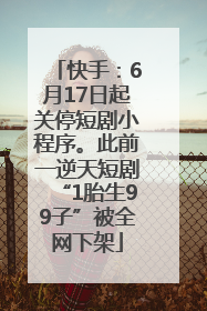 快手：6月17日起关停短剧小程序。此前一逆天短剧“1胎生99子”被全网下架