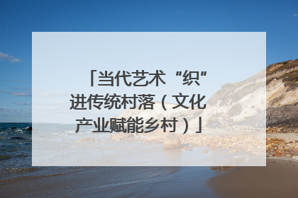 当代艺术“织”进传统村落（文化产业赋能乡村）