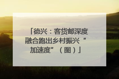 德兴：客货邮深度融合跑出乡村振兴“加速度”（图）