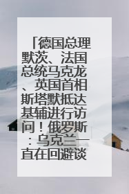 德国总理默茨、法国总统马克龙、英国首相斯塔默抵达基辅进行访问！俄罗斯：乌克兰一直在回避谈判