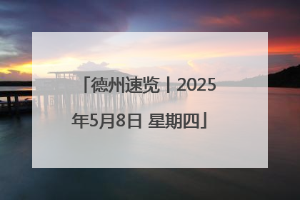 德州速览丨2025年5月8日 星期四