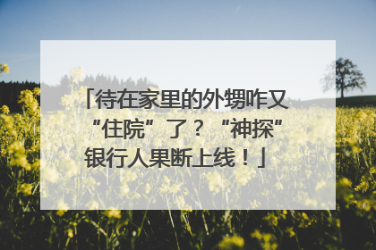 待在家里的外甥咋又“住院”了？“神探”银行人果断上线！