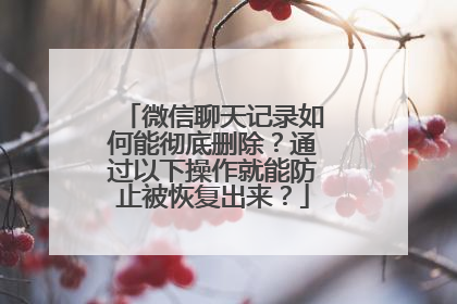 微信聊天记录如何能彻底删除？通过以下操作就能防止被恢复出来？