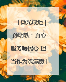 微光成炬 | 孙明轶：真心服务暖民心 担当作为筑满意