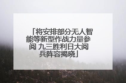 将安排部分无人智能等新型作战力量参阅 九三胜利日大阅兵阵容揭晓