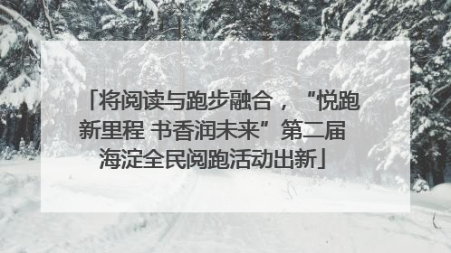 将阅读与跑步融合，“悦跑新里程 书香润未来”第二届海淀全民阅跑活动出新