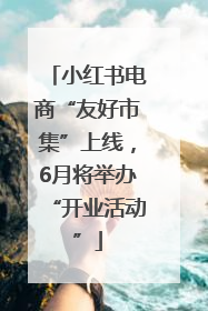 小红书电商“友好市集”上线，6月将举办“开业活动”