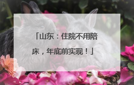 山东：住院不用陪床，年底前实现！