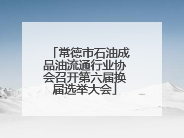 常德市石油成品油流通行业协会召开第六届换届选举大会