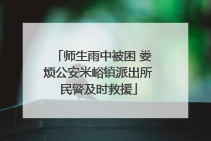 师生雨中被困 娄烦公安米峪镇派出所民警及时救援