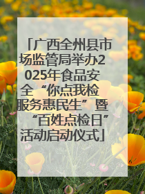 广西全州县市场监管局举办2025年食品安全“你点我检 服务惠民生”暨“百姓点检日”活动启动仪式