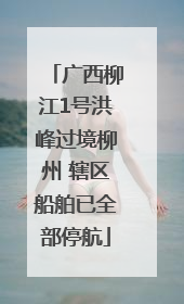 广西柳江1号洪峰过境柳州 辖区船舶已全部停航
