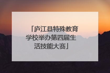 庐江县特殊教育学校举办第四届生活技能大赛
