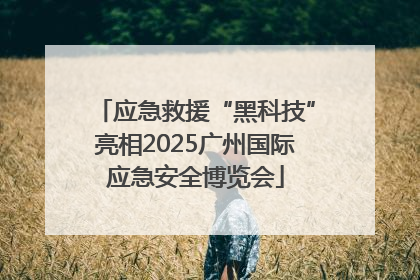 应急救援“黑科技”亮相2025广州国际应急安全博览会