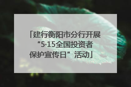 建行衡阳市分行开展“5·15全国投资者保护宣传日”活动
