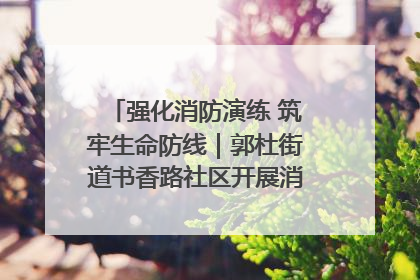 强化消防演练 筑牢生命防线｜郭杜街道书香路社区开展消防演练活动