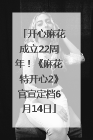 开心麻花成立22周年！《麻花特开心2》官宣定档6月14日
