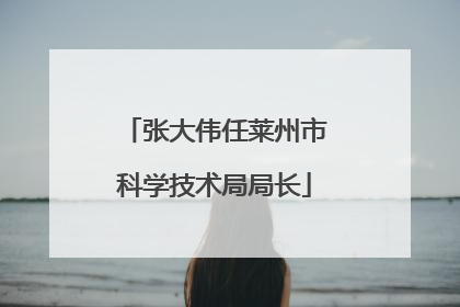 张大伟任莱州市科学技术局局长