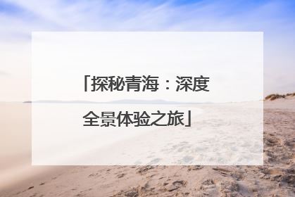 探秘青海：深度全景体验之旅