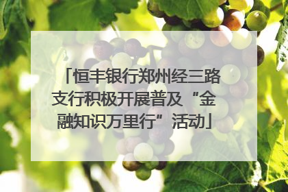 恒丰银行郑州经三路支行积极开展普及“金融知识万里行”活动