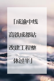 成渝中线高铁成都站改建工程整体过半