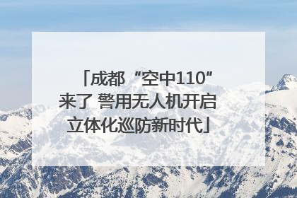 成都“空中110”来了 警用无人机开启立体化巡防新时代