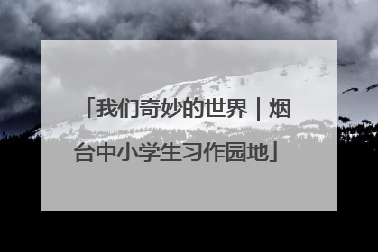 我们奇妙的世界｜烟台中小学生习作园地