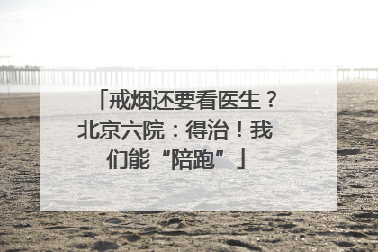 戒烟还要看医生？北京六院：得治！我们能“陪跑”