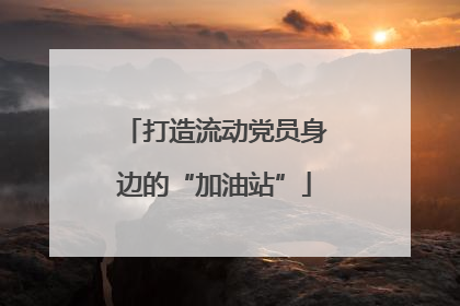 打造流动党员身边的“加油站”
