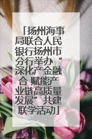 扬州海事局联合人民银行扬州市分行举办“深化产金融合 赋能产业链高质量发展”共建联学活动