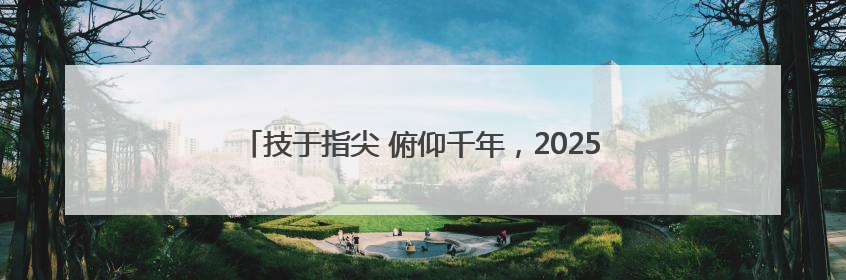 技于指尖 俯仰千年，2025全省文物行业职业技能竞赛启幕