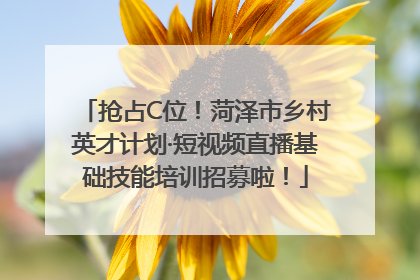 抢占C位！菏泽市乡村英才计划·短视频直播基础技能培训招募啦！