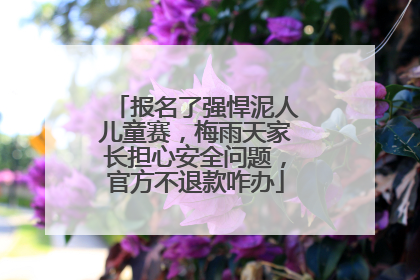 报名了强悍泥人儿童赛，梅雨天家长担心安全问题，官方不退款咋办