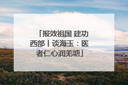 报效祖国 建功西部丨谈海玉：医者仁心润羌塘