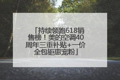 持续领跑618销售榜！美的空调40周年三重补贴+一价全包钜惠宠粉