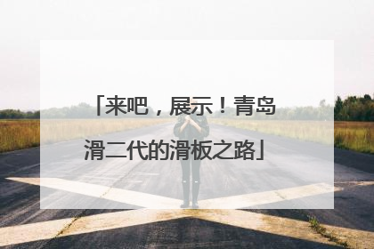 来吧，展示！青岛滑二代的滑板之路
