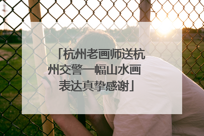 杭州老画师送杭州交警一幅山水画 表达真挚感谢