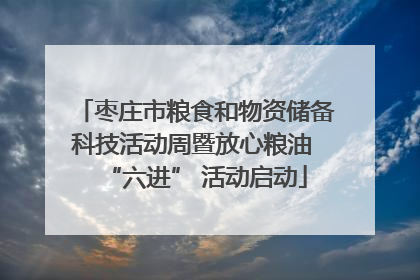 枣庄市粮食和物资储备科技活动周暨放心粮油 “六进” 活动启动