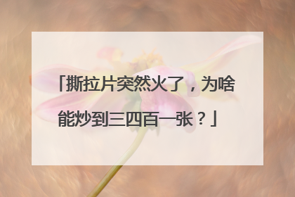撕拉片突然火了，为啥能炒到三四百一张？