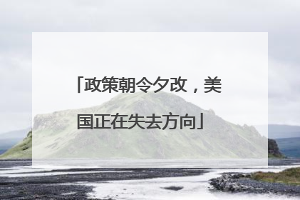 政策朝令夕改，美国正在失去方向
